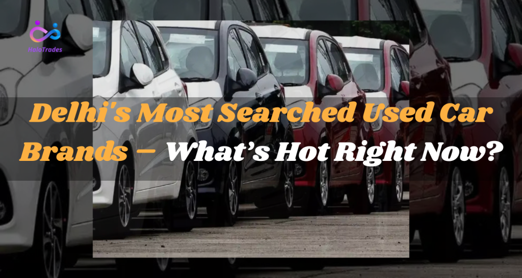 Delhi's Most Searched Used Car Brands – What’s Hot Right Now? by https://www.halotrades.com/