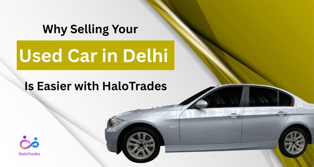 Why Selling Your Used Car in Delhi Is Easier with HaloTrades by https://www.halotrades.com/