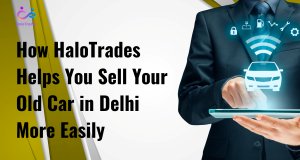How HaloTrades Helps You Sell Your Old Car in Delhi More Easily by https://www.halotrades.com/