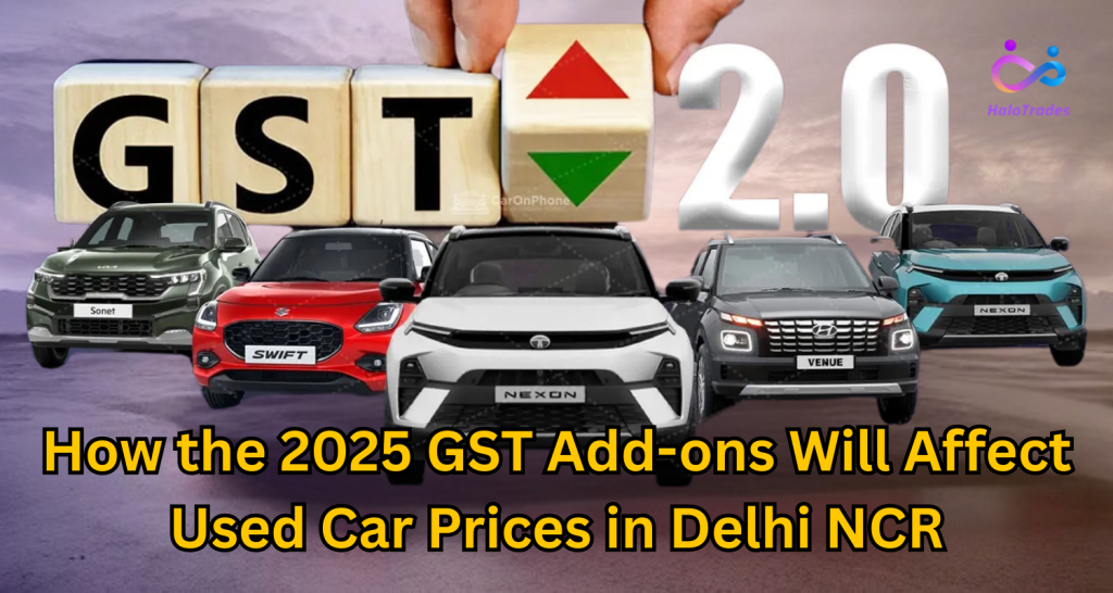 How the 2025 GST Add-ons Will Affect Used Car Prices in Delhi NCR by https://www.halotrades.com/