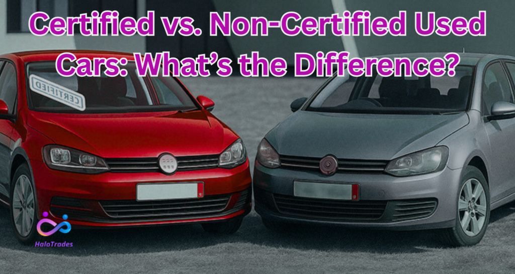 Certified vs Non-Certified Used Cars: What’s the Difference? by https://www.halotrades.com/